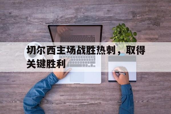 米兰体育网站-切尔西主场战胜热刺，取得关键胜利