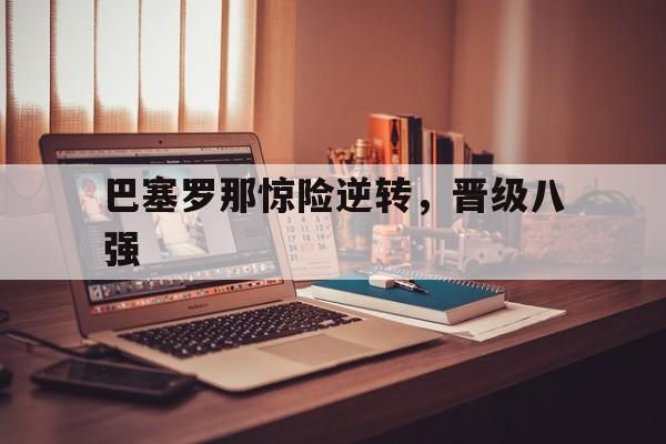 详细阅读:米兰体育登录入口-关于巴塞罗那惊险逆转,晋级八强的信息 米兰体育登录入口-关于巴塞罗那惊险逆转,晋级八强的信息